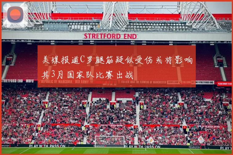 美媒报道C罗腿筋疑似受伤或将影响其3月国家队比赛出战