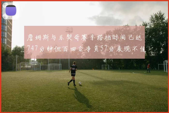 詹姆斯与东契奇赛季搭档时间已达747分钟但百回合净负57分表现不佳