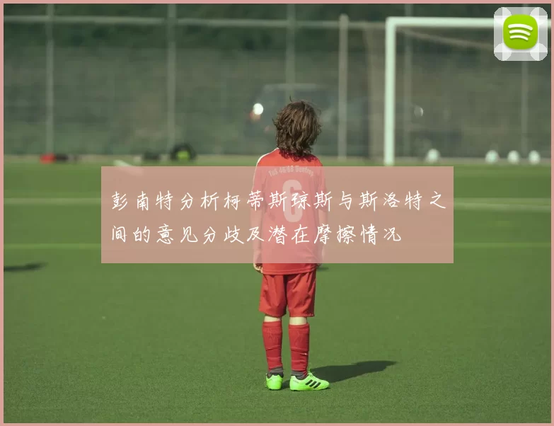彭南特分析柯蒂斯琼斯与斯洛特之间的意见分歧及潜在摩擦情况