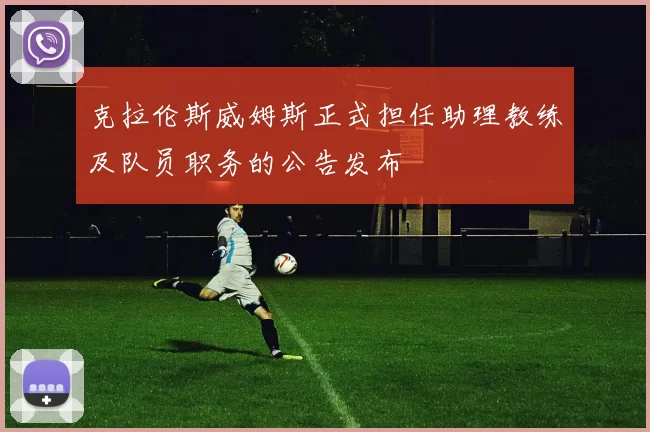 克拉伦斯威姆斯正式担任助理教练及队员职务的公告发布
