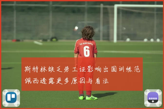 斯特林缺乏劳工证影响出国训练范佩西透露更多原因与看法
