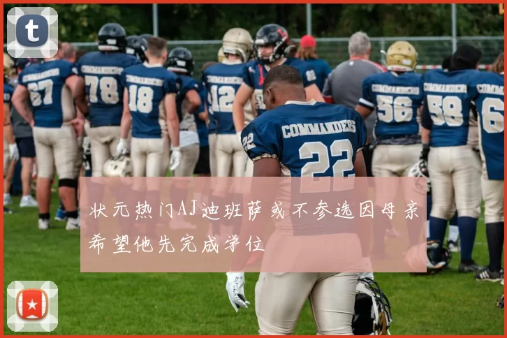 状元热门AJ迪班萨或不参选因母亲希望他先完成学位