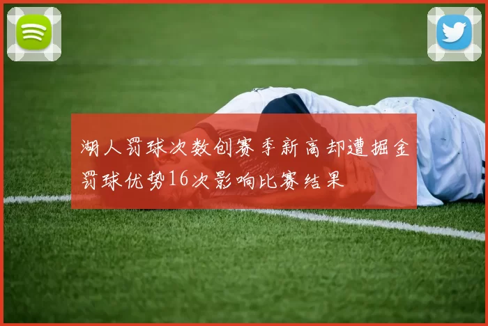 湖人罚球次数创赛季新高却遭掘金罚球优势16次影响比赛结果