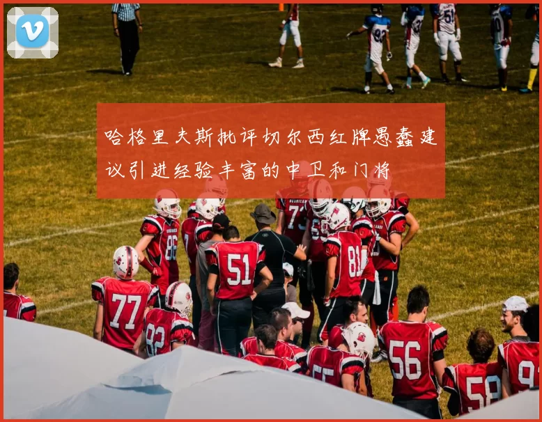哈格里夫斯批评切尔西红牌愚蠢建议引进经验丰富的中卫和门将
