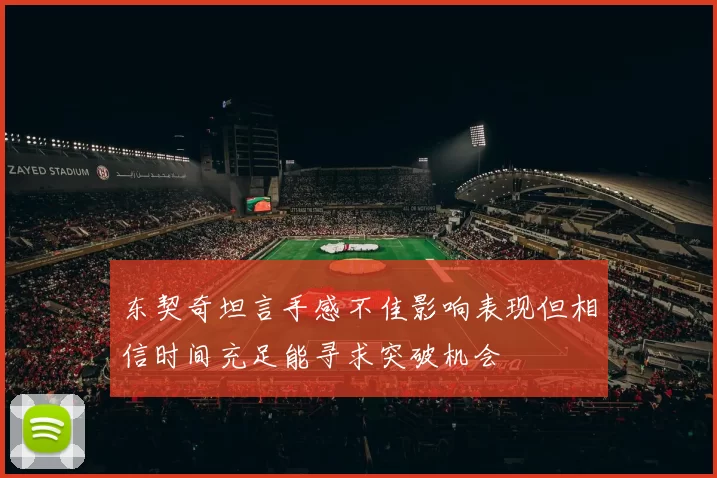 东契奇坦言手感不佳影响表现但相信时间充足能寻求突破机会