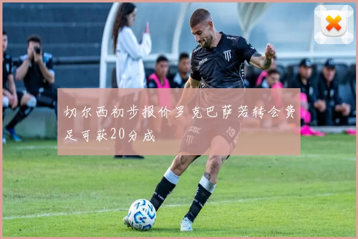 切尔西初步报价罗克巴萨若转会费足可获20分成